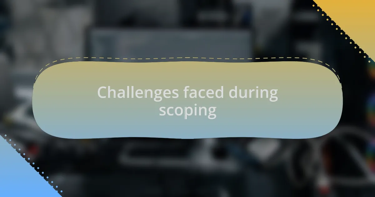 Challenges faced during scoping