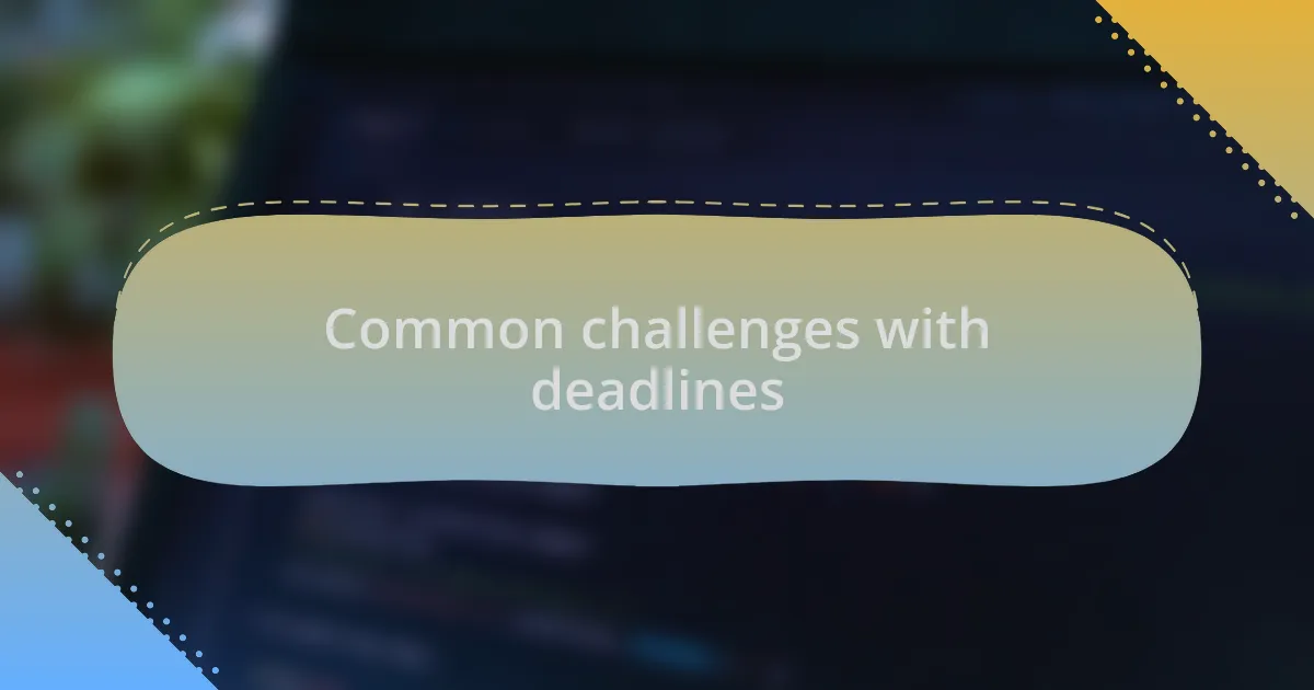 Common challenges with deadlines