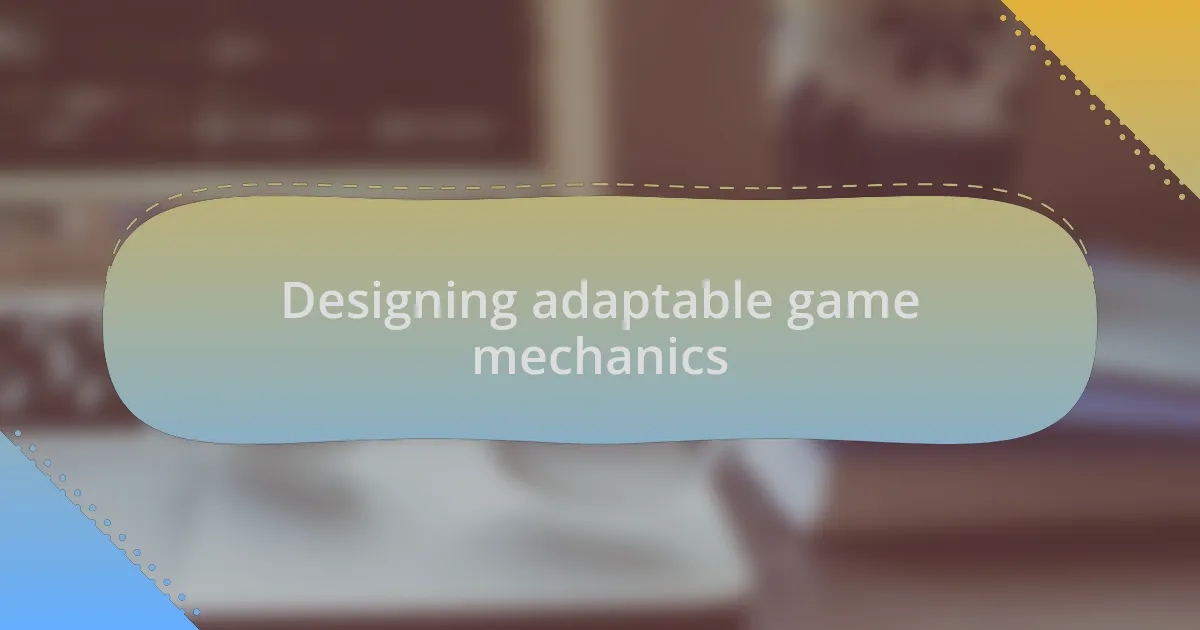 Designing adaptable game mechanics