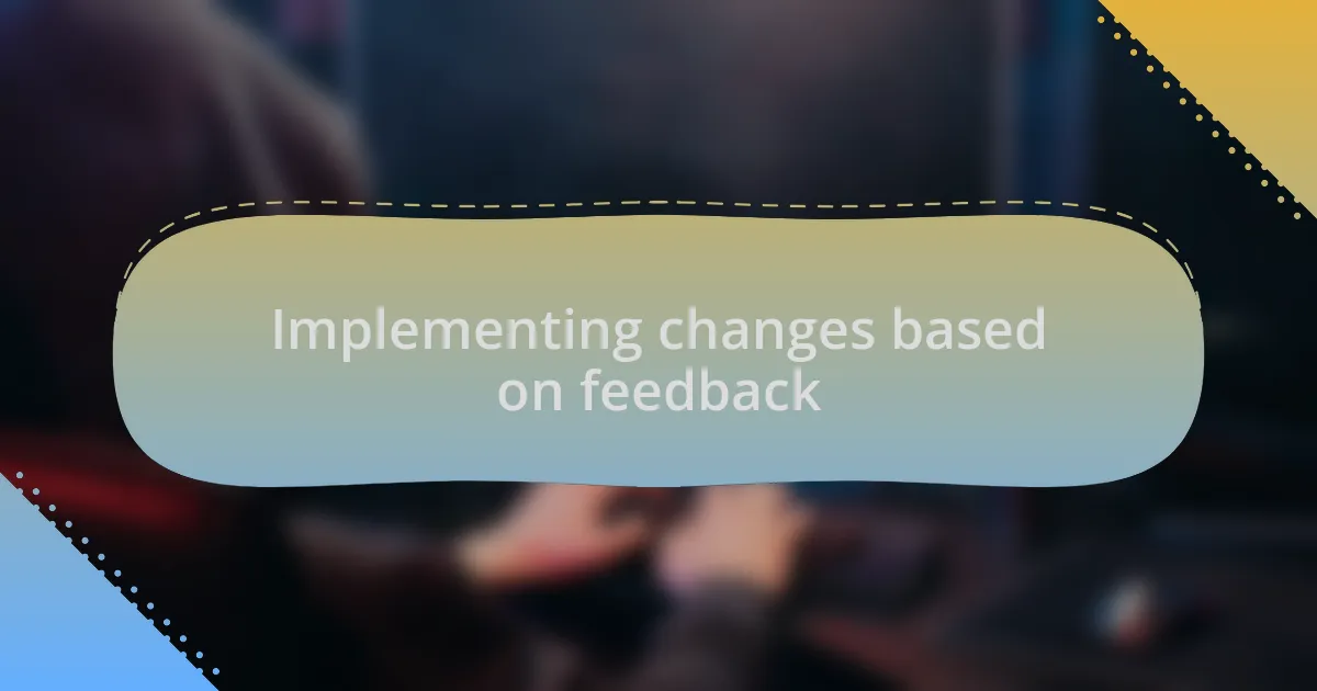 Implementing changes based on feedback
