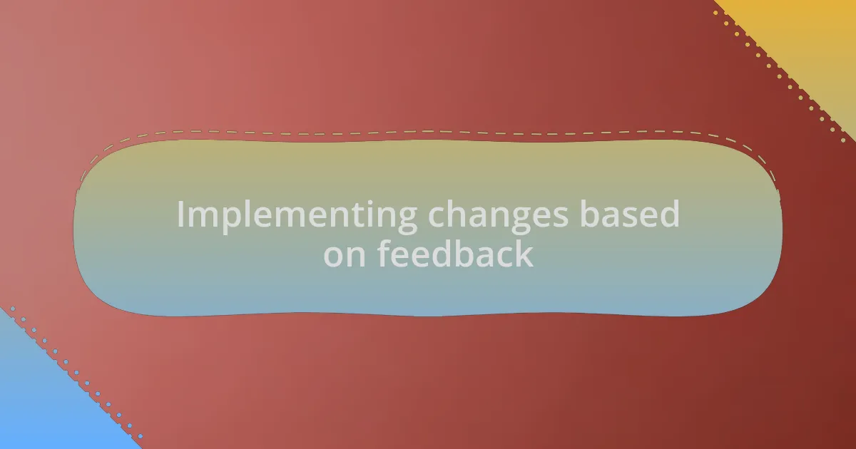 Implementing changes based on feedback