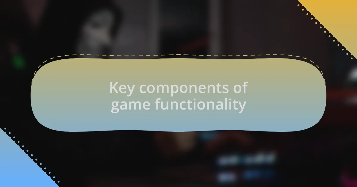 Key components of game functionality
