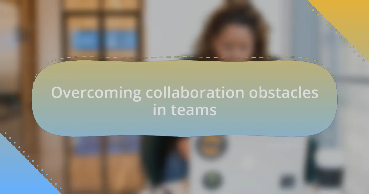 Overcoming collaboration obstacles in teams