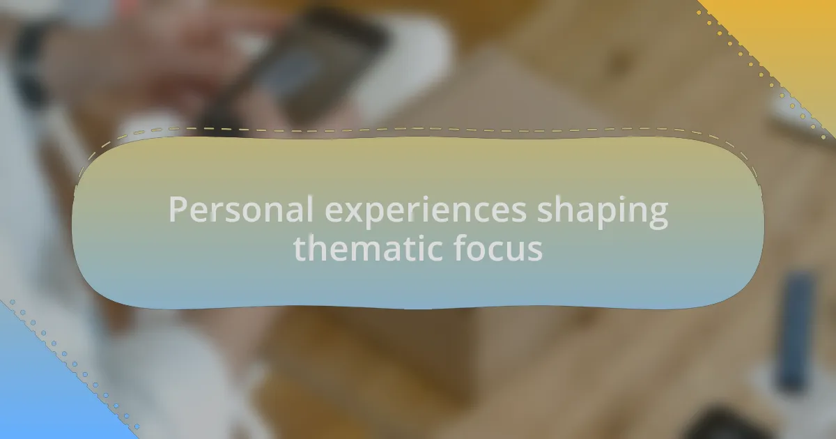 Personal experiences shaping thematic focus
