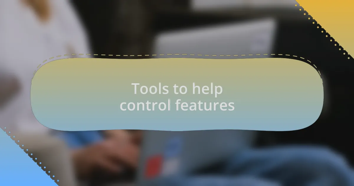 Tools to help control features