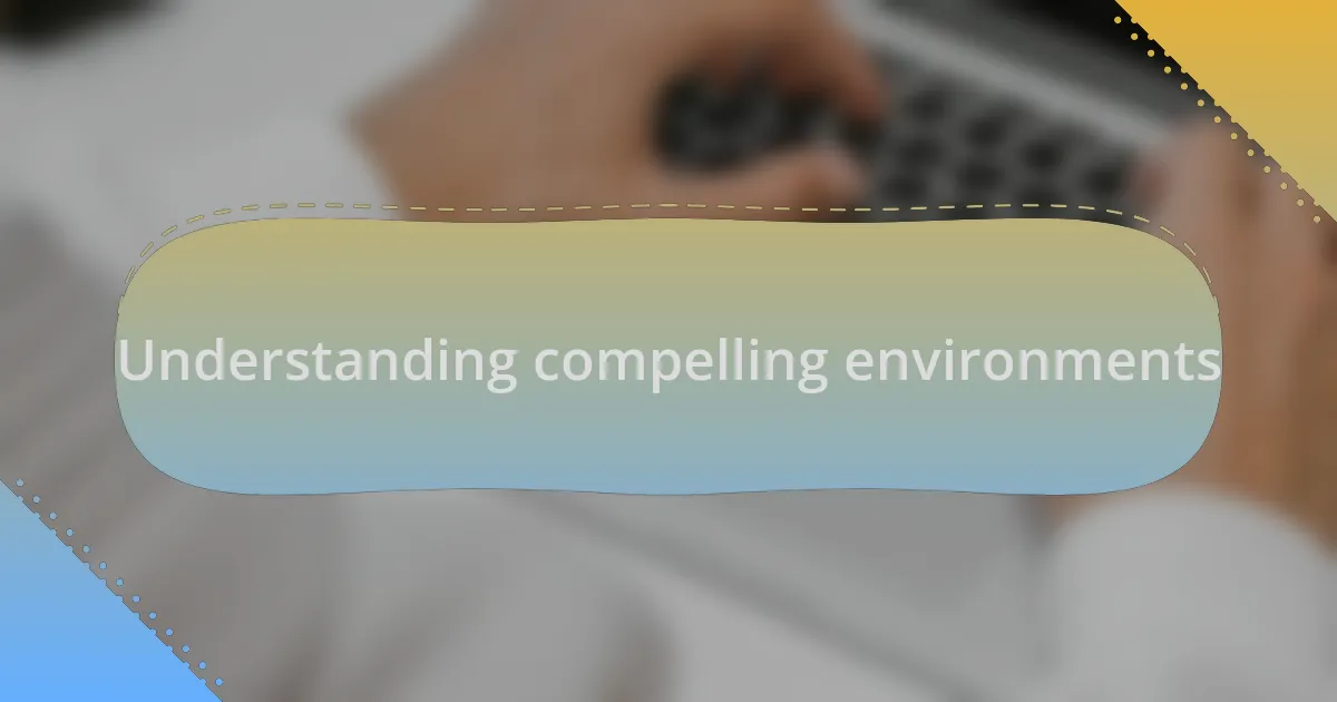 Understanding compelling environments
