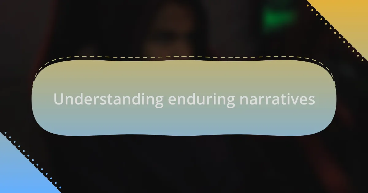 Understanding enduring narratives