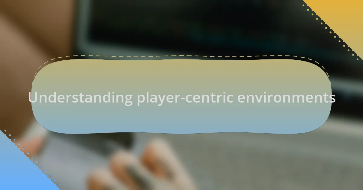 Understanding player-centric environments