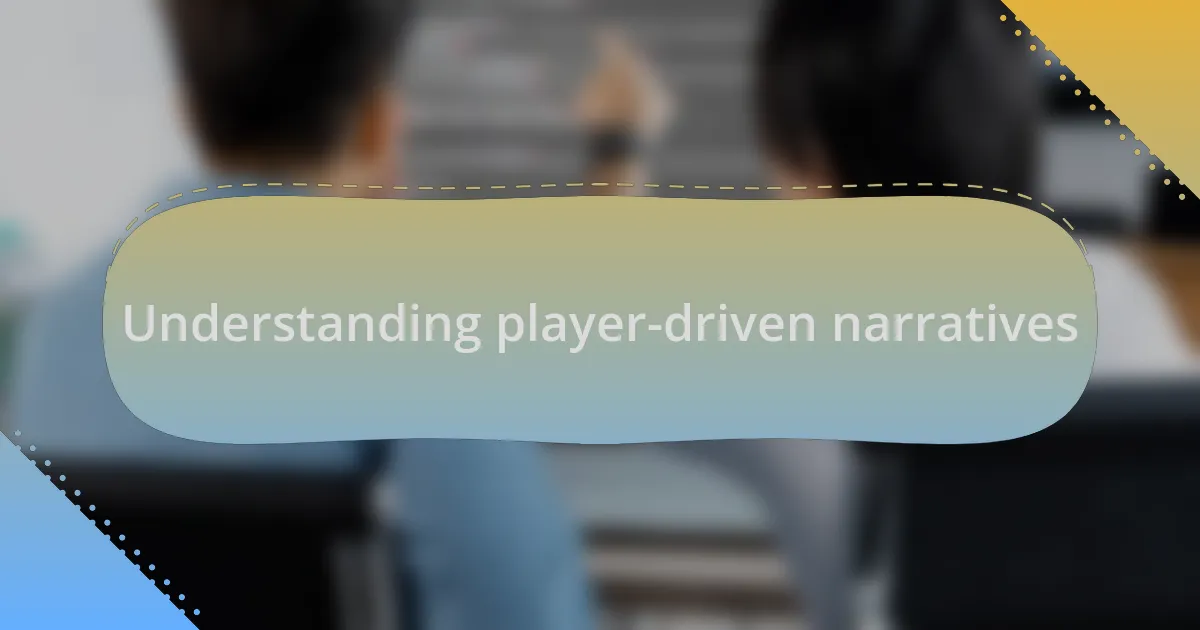 Understanding player-driven narratives